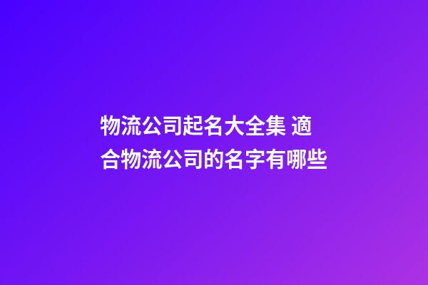 物流公司起名大全集 適合物流公司的名字有哪些-第1張-公司起名-玄機派